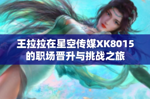 王拉拉在星空传媒XK8015的职场晋升与挑战之旅