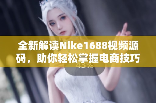 全新解读Nike1688视频源码，助你轻松掌握电商技巧