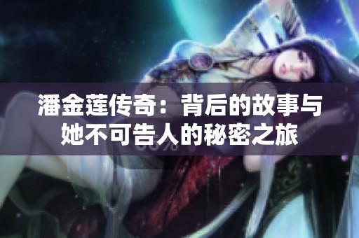 潘金莲传奇：背后的故事与她不可告人的秘密之旅
