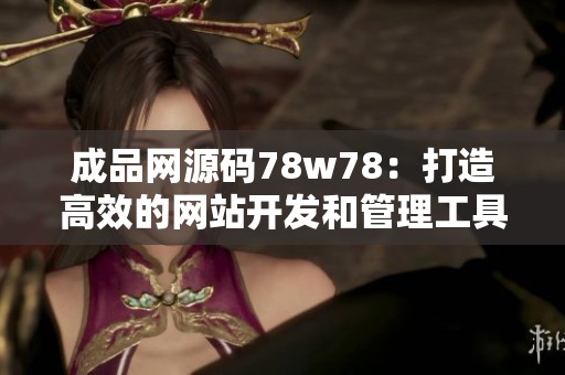 成品网源码78w78：打造高效的网站开发和管理工具