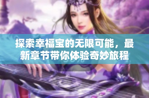 探索幸福宝的无限可能，最新章节带你体验奇妙旅程