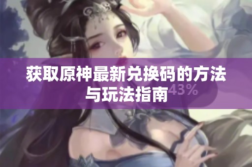 获取原神最新兑换码的方法与玩法指南
