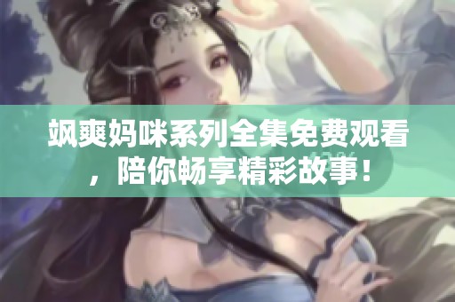 飒爽妈咪系列全集免费观看，陪你畅享精彩故事！