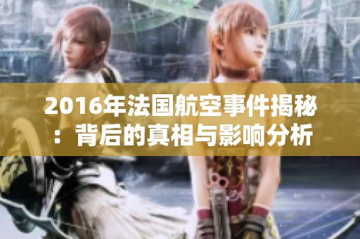 2016年法国航空事件揭秘：背后的真相与影响分析