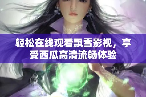 轻松在线观看飘雪影视，享受西瓜高清流畅体验