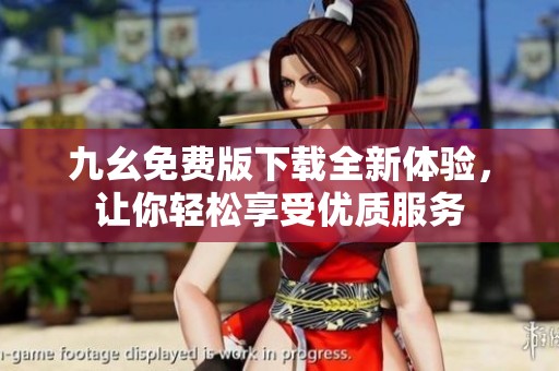 九幺免费版下载全新体验，让你轻松享受优质服务
