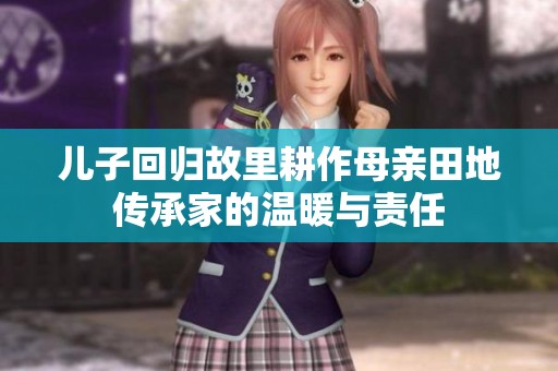 儿子回归故里耕作母亲田地传承家的温暖与责任