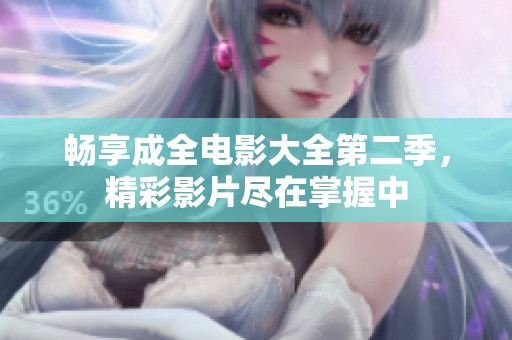 畅享成全电影大全第二季，精彩影片尽在掌握中