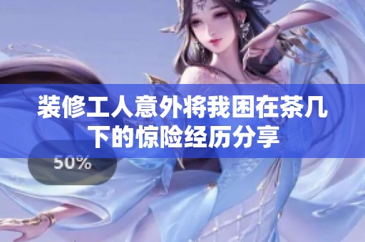 装修工人意外将我困在茶几下的惊险经历分享