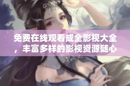 免费在线观看成全影视大全，丰富多样的影视资源随心享受