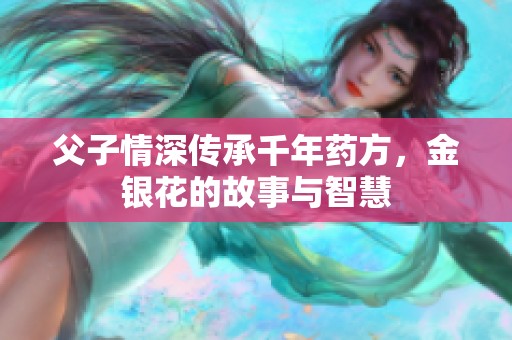 父子情深传承千年药方，金银花的故事与智慧