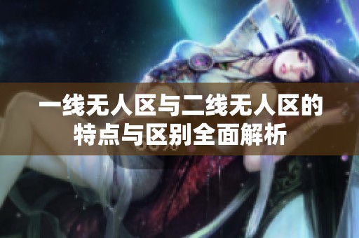 一线无人区与二线无人区的特点与区别全面解析