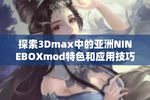 探索3Dmax中的亚洲NINEBOXmod特色和应用技巧解析