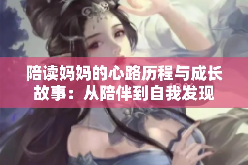 陪读妈妈的心路历程与成长故事：从陪伴到自我发现