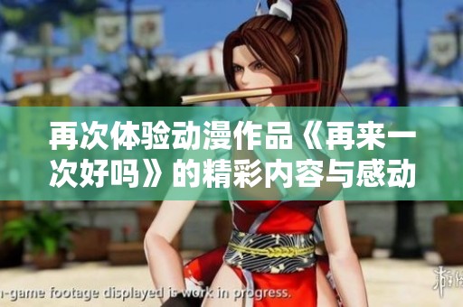 再次体验动漫作品《再来一次好吗》的精彩内容与感动