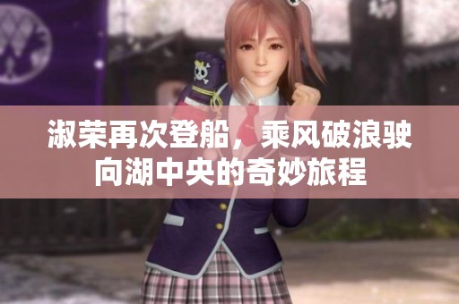淑荣再次登船，乘风破浪驶向湖中央的奇妙旅程