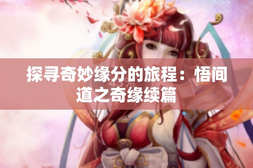 探寻奇妙缘分的旅程：悟间道之奇缘续篇