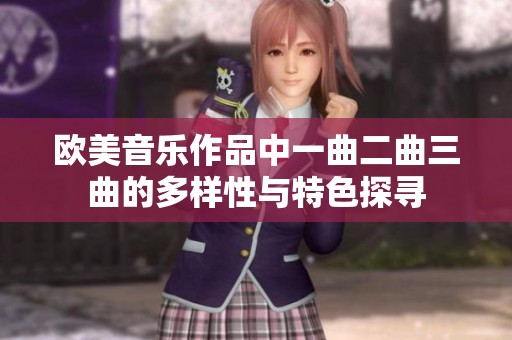 欧美音乐作品中一曲二曲三曲的多样性与特色探寻