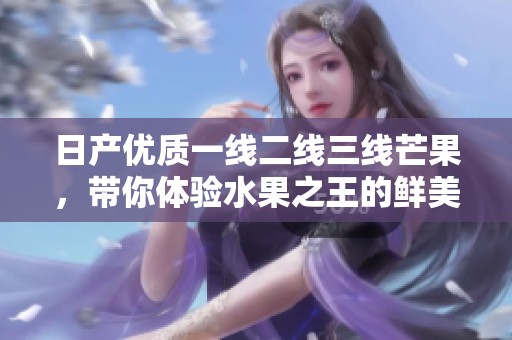日产优质一线二线三线芒果，带你体验水果之王的鲜美滋味