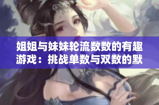 姐姐与妹妹轮流数数的有趣游戏：挑战单数与双数的默契配合