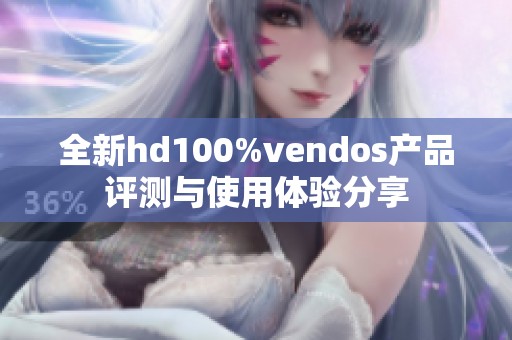 全新hd100%vendos产品评测与使用体验分享