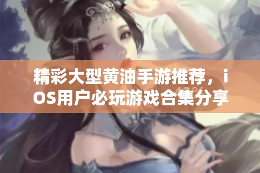 精彩大型黄油手游推荐，iOS用户必玩游戏合集分享