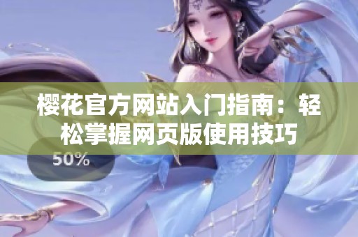 樱花官方网站入门指南：轻松掌握网页版使用技巧