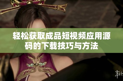 轻松获取成品短视频应用源码的下载技巧与方法