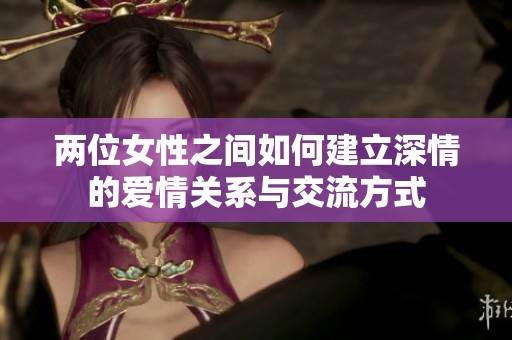 两位女性之间如何建立深情的爱情关系与交流方式