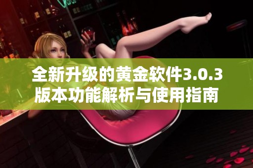 全新升级的黄金软件3.0.3版本功能解析与使用指南