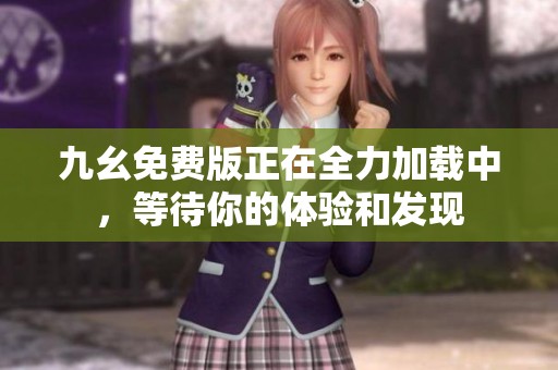 九幺免费版正在全力加载中，等待你的体验和发现