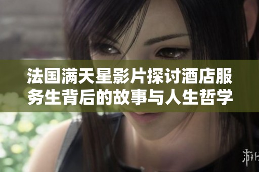 法国满天星影片探讨酒店服务生背后的故事与人生哲学
