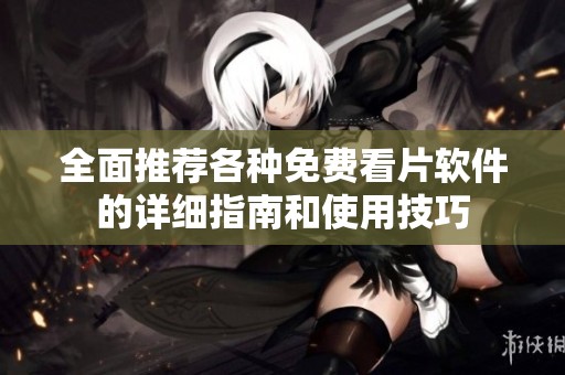 全面推荐各种免费看片软件的详细指南和使用技巧