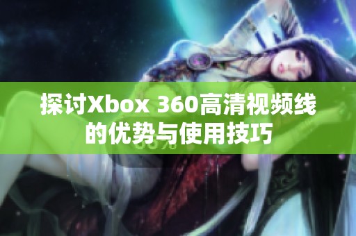 探讨Xbox 360高清视频线的优势与使用技巧
