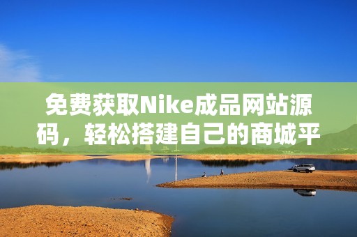 免费获取Nike成品网站源码，轻松搭建自己的商城平台