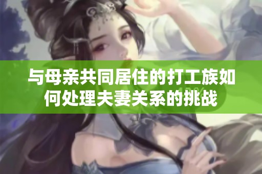 与母亲共同居住的打工族如何处理夫妻关系的挑战