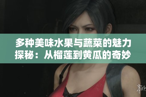 多种美味水果与蔬菜的魅力探秘：从榴莲到黄瓜的奇妙旅程