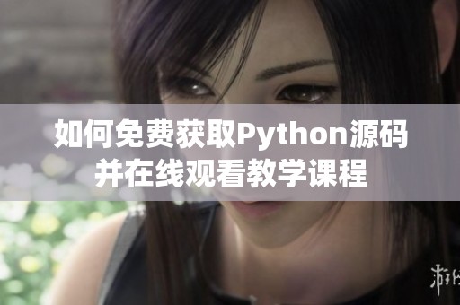 如何免费获取Python源码并在线观看教学课程