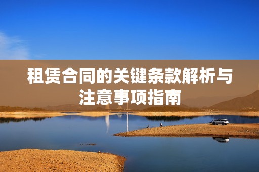 租赁合同的关键条款解析与注意事项指南