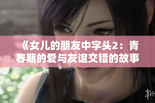 《女儿的朋友中字头2：青春期的爱与友谊交错的故事》