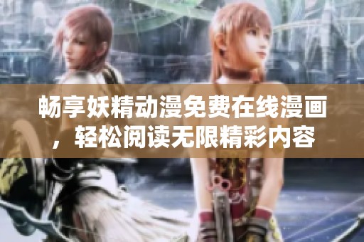 畅享妖精动漫免费在线漫画，轻松阅读无限精彩内容