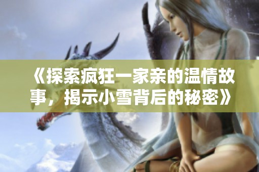 《探索疯狂一家亲的温情故事，揭示小雪背后的秘密》