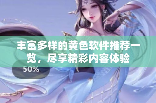 丰富多样的黄色软件推荐一览，尽享精彩内容体验