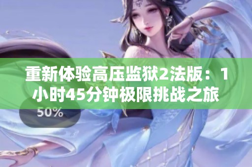 重新体验高压监狱2法版：1小时45分钟极限挑战之旅
