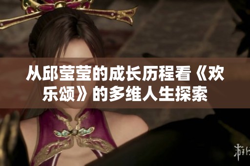 从邱莹莹的成长历程看《欢乐颂》的多维人生探索