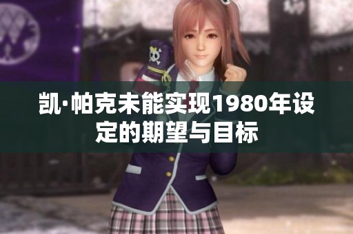 凯·帕克未能实现1980年设定的期望与目标
