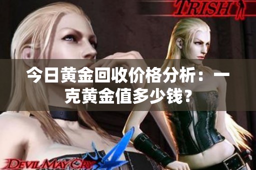 今日黄金回收价格分析：一克黄金值多少钱？