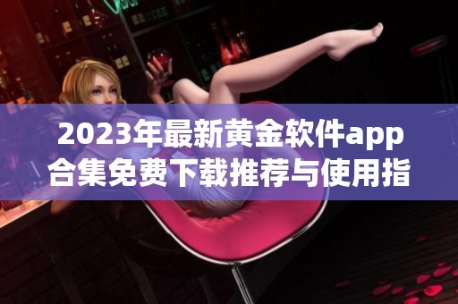 2023年最新黄金软件app合集免费下载推荐与使用指南