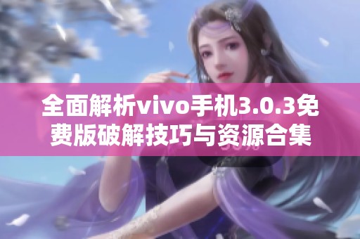 全面解析vivo手机3.0.3免费版破解技巧与资源合集