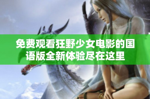 免费观看狂野少女电影的国语版全新体验尽在这里